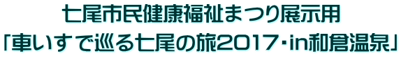 七尾市民健康福祉まつりに展示用「車いすで巡る七尾の旅2017・in和倉温泉」